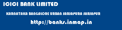 ICICI BANK LIMITED  KARNATAKA BANGALORE URBAN SARJAPURA SARJAPUR  banks information 